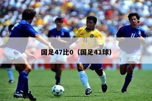 国足47比0（国足41球）