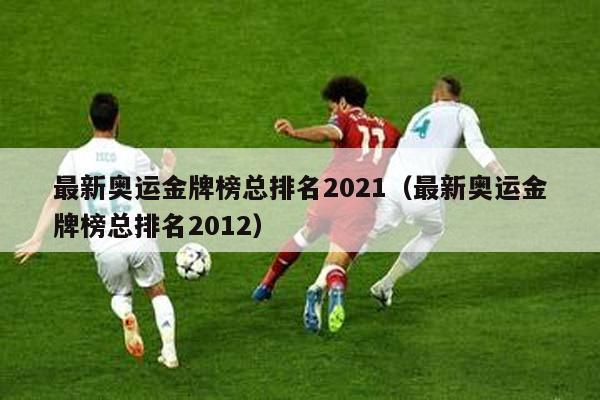 最新奥运金牌榜总排名2021（最新奥运金牌榜总排名2012）