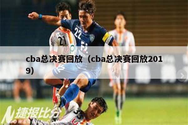 cba总决赛回放（cba总决赛回放2019）