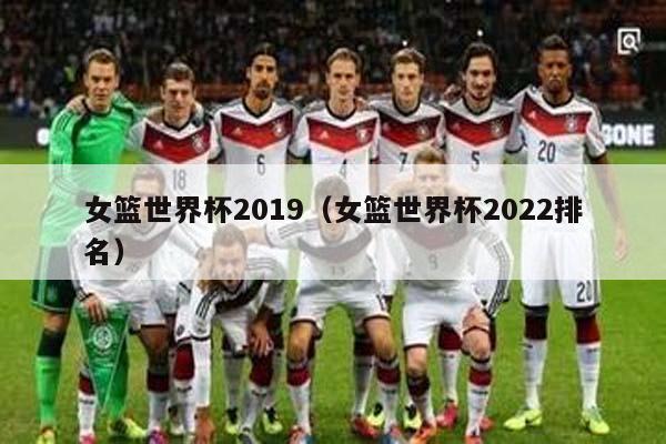 女篮世界杯2019（女篮世界杯2022排名）