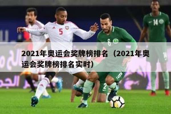 2021年奥运会奖牌榜排名（2021年奥运会奖牌榜排名实时）