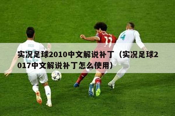 实况足球2010中文解说补丁（实况足球2017中文解说补丁怎么使用）