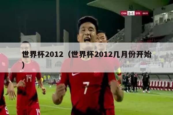 世界杯2012（世界杯2012几月份开始）