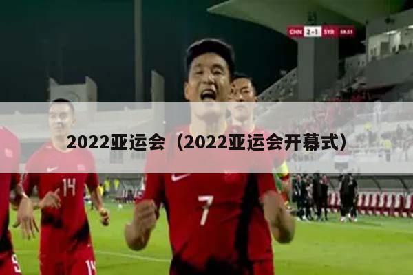 2022亚运会（2022亚运会开幕式）