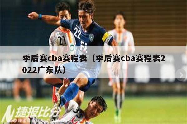 季后赛cba赛程表（季后赛cba赛程表2022广东队）