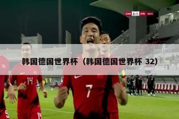 韩国德国世界杯（韩国德国世界杯 32）