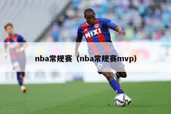 nba常规赛（nba常规赛mvp）