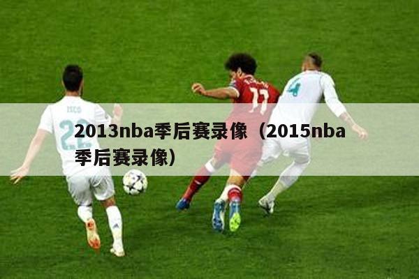 2013nba季后赛录像（2015nba季后赛录像）