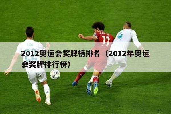 2012奥运会奖牌榜排名（2012年奥运会奖牌排行榜）