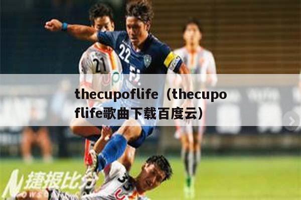 thecupoflife（thecupoflife歌曲下载百度云）