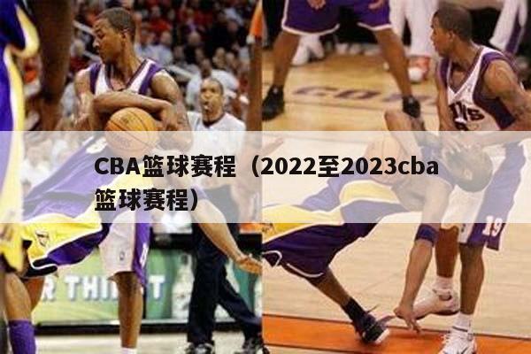 CBA篮球赛程（2022至2023cba篮球赛程）