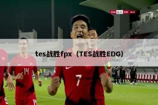 tes战胜fpx（TES战胜EDG）