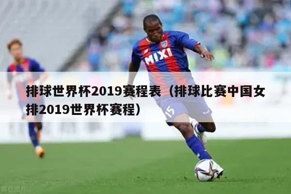 排球世界杯2019赛程表（排球比赛中国女排2019世界杯赛程）