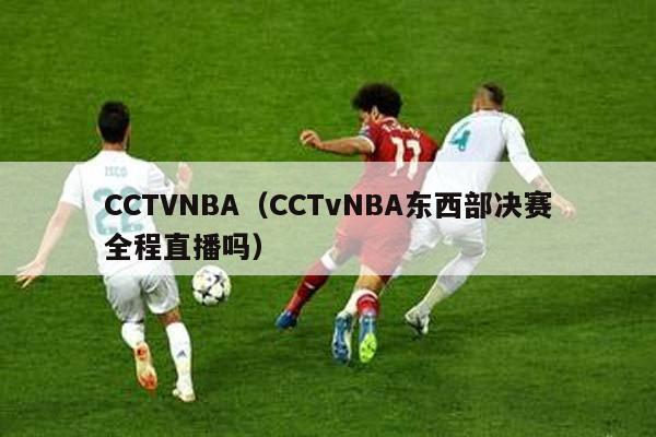 CCTVNBA（CCTvNBA东西部决赛全程直播吗）