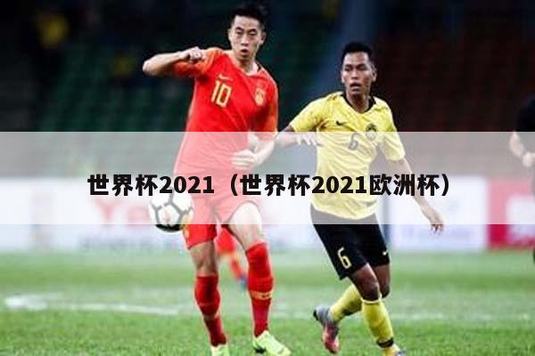 世界杯2021（世界杯2021欧洲杯）