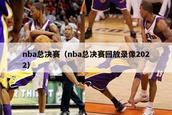 nba总决赛（nba总决赛回放录像2022）