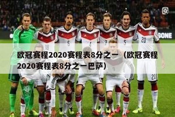 欧冠赛程2020赛程表8分之一（欧冠赛程2020赛程表8分之一巴萨）