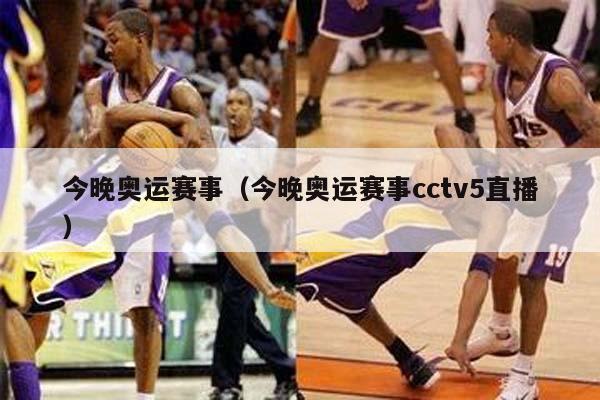 今晚奥运赛事（今晚奥运赛事cctv5直播）