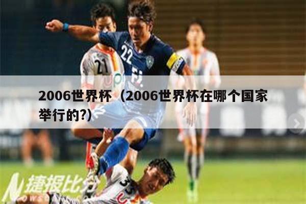 2006世界杯（2006世界杯在哪个国家举行的?）