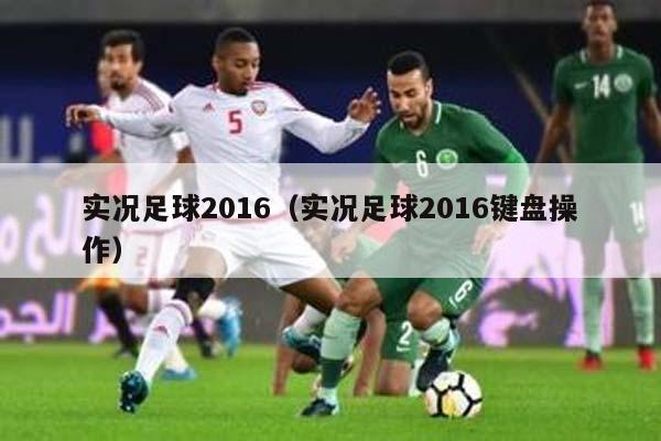 实况足球2016（实况足球2016键盘操作）