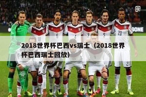 2018世界杯巴西vs瑞士（2018世界杯巴西瑞士回放）