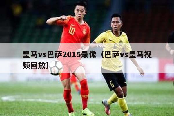 皇马vs巴萨2015录像（巴萨vs皇马视频回放）