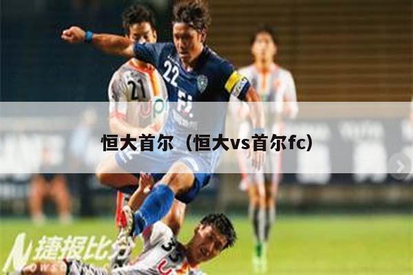 恒大首尔（恒大vs首尔fc）