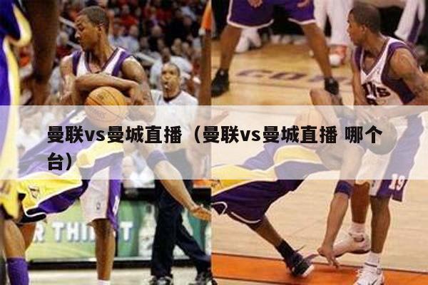 曼联vs曼城直播（曼联vs曼城直播 哪个台）