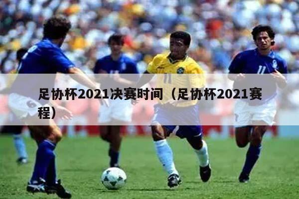 足协杯2021决赛时间（足协杯2021赛程）