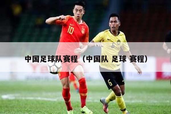 中国足球队赛程（中国队 足球 赛程）