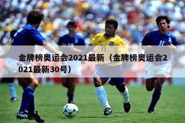 金牌榜奥运会2021最新（金牌榜奥运会2021最新30号）