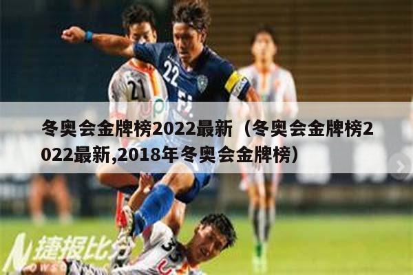 冬奥会金牌榜2022最新（冬奥会金牌榜2022最新,2018年冬奥会金牌榜）