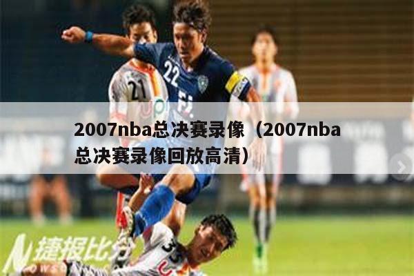 2007nba总决赛录像（2007nba总决赛录像回放高清）