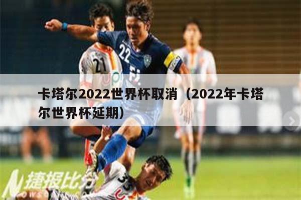 卡塔尔2022世界杯取消（2022年卡塔尔世界杯延期）