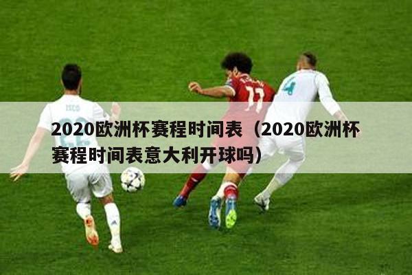 2020欧洲杯赛程时间表（2020欧洲杯赛程时间表意大利开球吗）