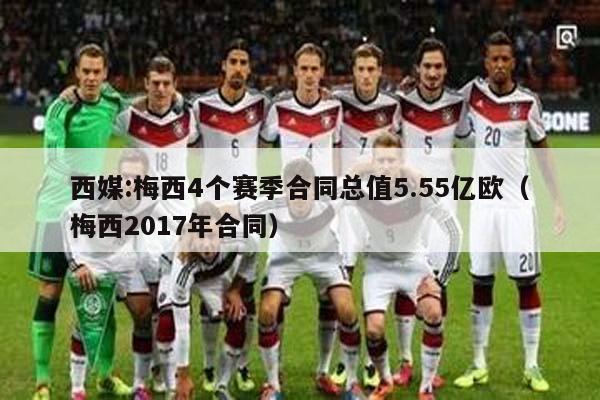 西媒:梅西4个赛季合同总值5.55亿欧（梅西2017年合同）