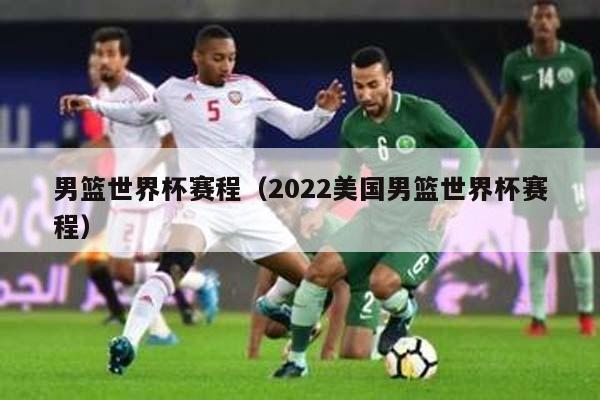 男篮世界杯赛程（2022美国男篮世界杯赛程）