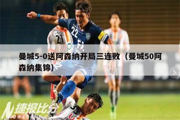 曼城5-0送阿森纳开局三连败（曼城50阿森纳集锦）