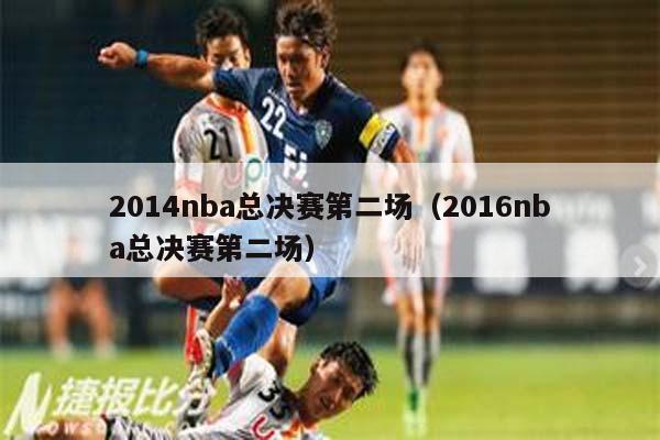 2014nba总决赛第二场（2016nba总决赛第二场）