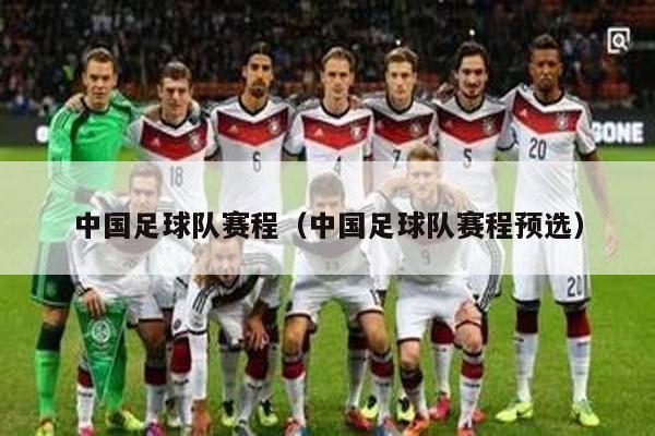 中国足球队赛程（中国足球队赛程预选）
