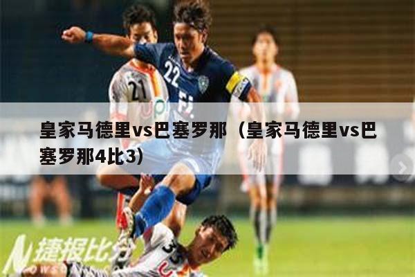 皇家马德里vs巴塞罗那（皇家马德里vs巴塞罗那4比3）