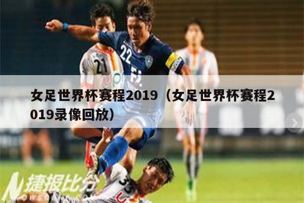 女足世界杯赛程2019（女足世界杯赛程2019录像回放）