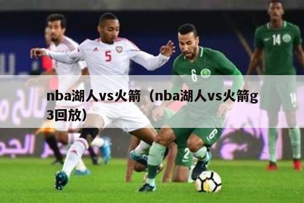 nba湖人vs火箭（nba湖人vs火箭g3回放）