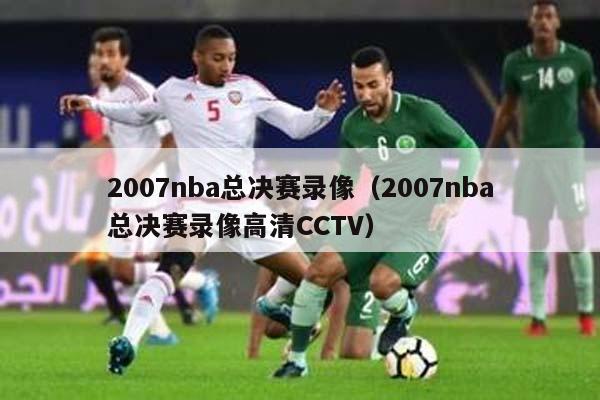 2007nba总决赛录像（2007nba总决赛录像高清CCTV）