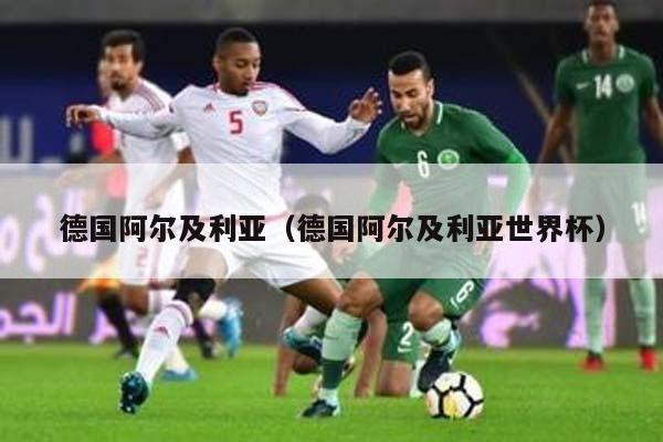 德国阿尔及利亚（德国阿尔及利亚世界杯）