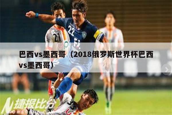 巴西vs墨西哥（2018俄罗斯世界杯巴西vs墨西哥）