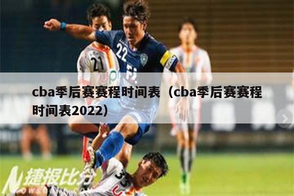 cba季后赛赛程时间表（cba季后赛赛程时间表2022）