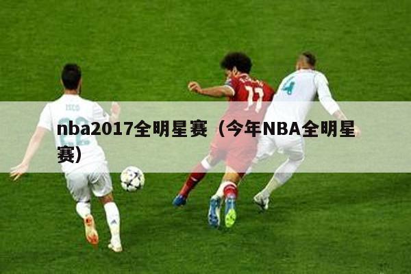 nba2017全明星赛（今年NBA全明星赛）