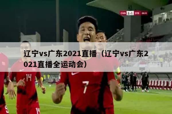 辽宁vs广东2021直播（辽宁vs广东2021直播全运动会）