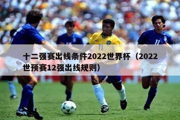 十二强赛出线条件2022世界杯（2022世预赛12强出线规则）